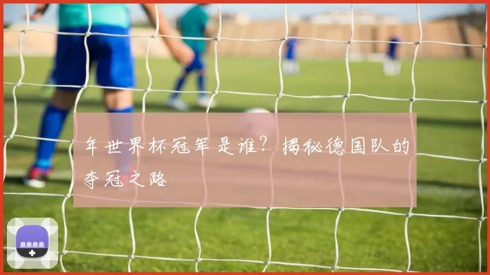 年世界杯冠军是谁？揭秘德国队的夺冠之路