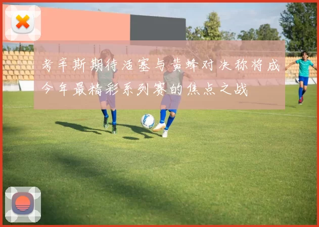 考辛斯期待活塞与黄蜂对决称将成今年最精彩系列赛的焦点之战