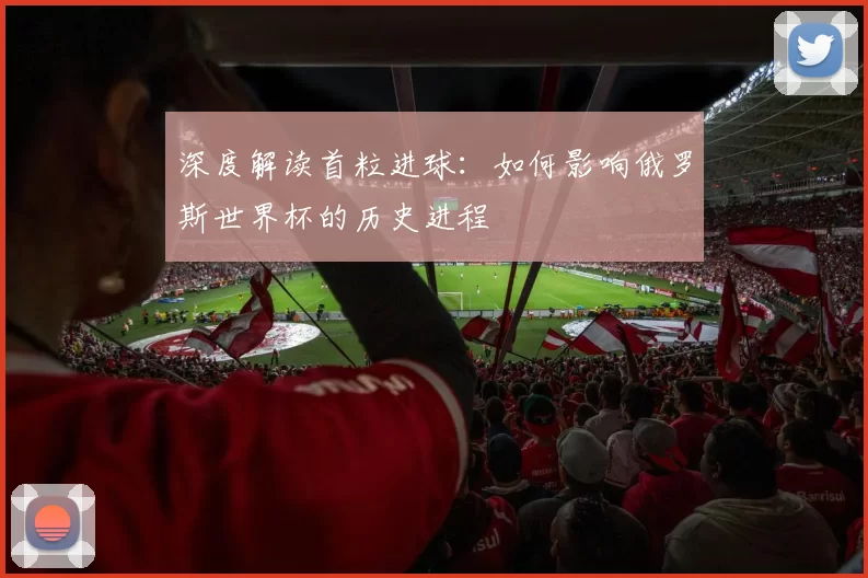 深度解读首粒进球：如何影响俄罗斯世界杯的历史进程