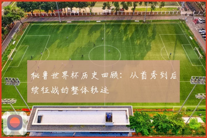 秘鲁世界杯历史回顾：从首秀到后续征战的整体轨迹