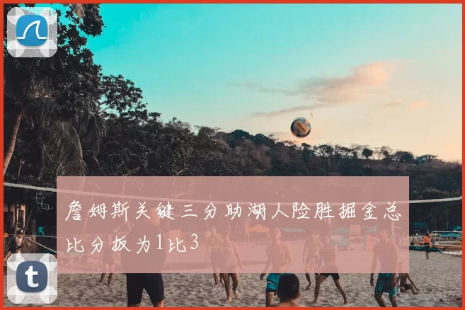詹姆斯关键三分助湖人险胜掘金总比分扳为1比3
