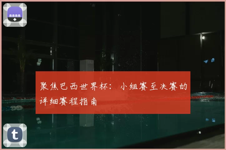 聚焦巴西世界杯：小组赛至决赛的详细赛程指南