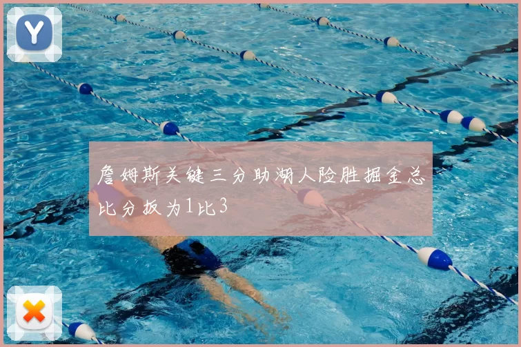 詹姆斯关键三分助湖人险胜掘金总比分扳为1比3