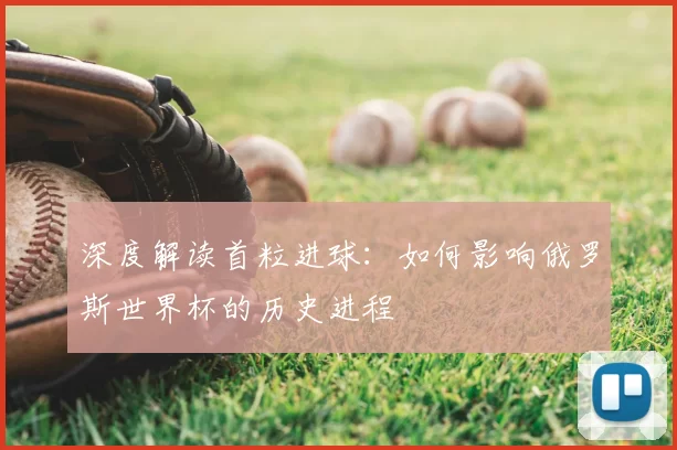 深度解读首粒进球：如何影响俄罗斯世界杯的历史进程