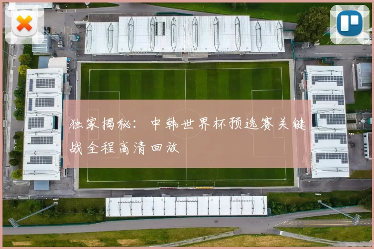 独家揭秘：中韩世界杯预选赛关键战全程高清回放