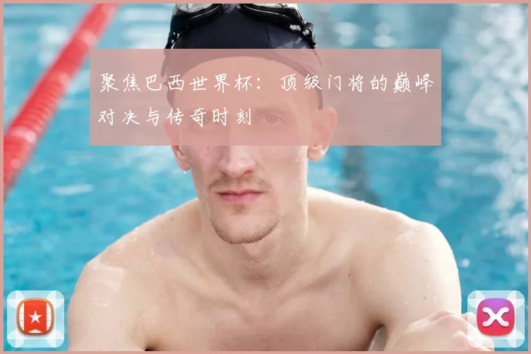 聚焦巴西世界杯：顶级门将的巅峰对决与传奇时刻