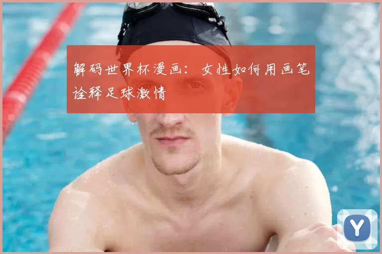 解码世界杯漫画：女性如何用画笔诠释足球激情