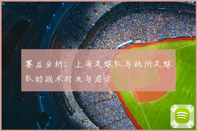 赛后分析：上海足球队与杭州足球队的战术对决与启示