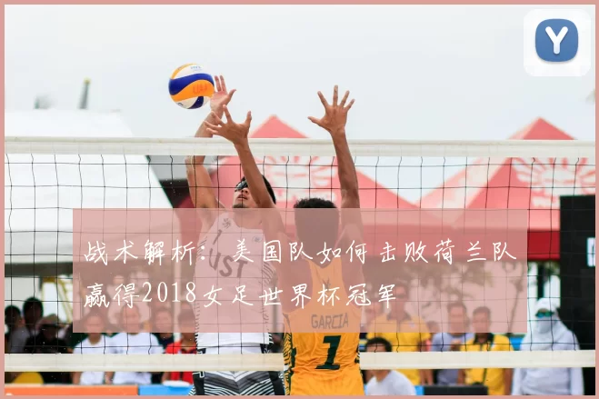 战术解析：美国队如何击败荷兰队赢得2018女足世界杯冠军