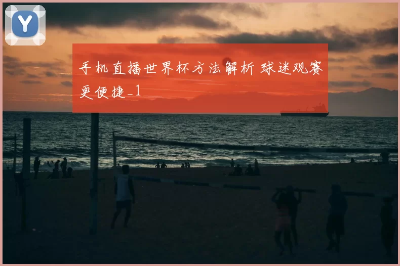 手机直播世界杯方法解析 球迷观赛更便捷_1