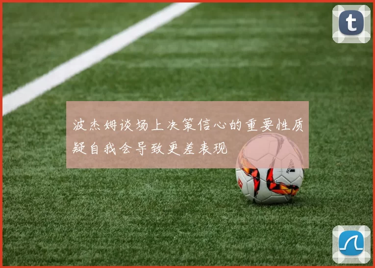 波杰姆谈场上决策信心的重要性质疑自我会导致更差表现