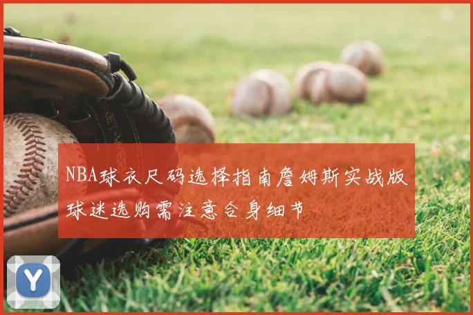 NBA球衣尺码选择指南詹姆斯实战版球迷选购需注意合身细节