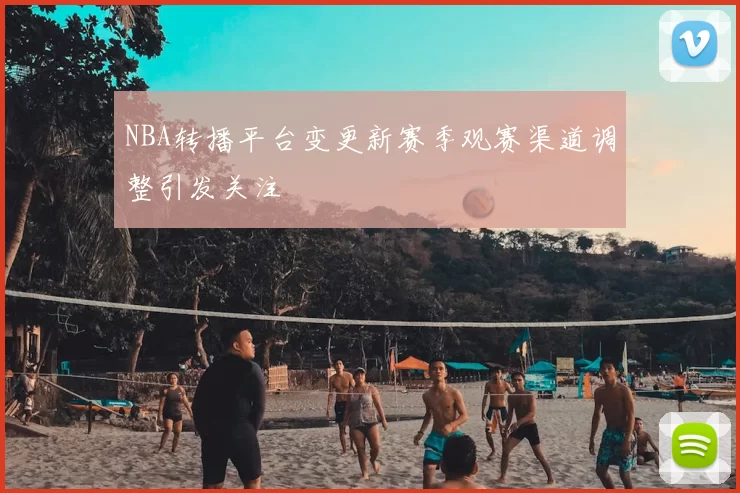 NBA转播平台变更新赛季观赛渠道调整引发关注