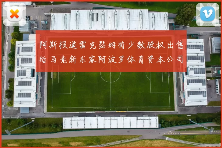 阿斯报道雷克瑟姆将少数股权出售给马竞新东家阿波罗体育资本公司