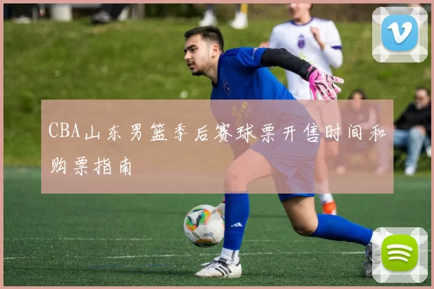 CBA山东男篮季后赛球票开售时间和购票指南