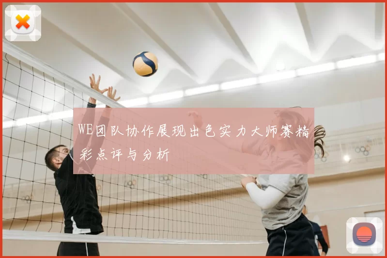 WE团队协作展现出色实力大师赛精彩点评与分析