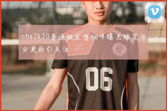nba2k20普通版发售细节曝光球星评分更新引关注