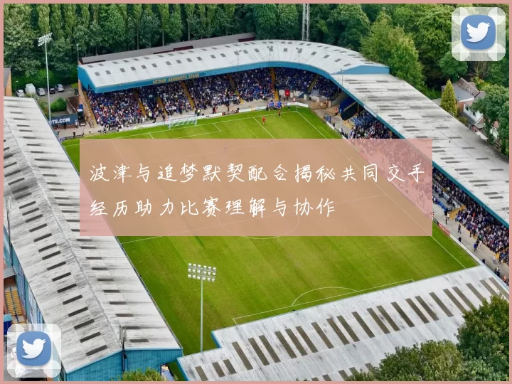 波津与追梦默契配合揭秘共同交手经历助力比赛理解与协作