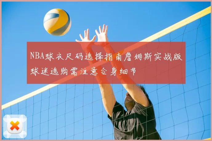 NBA球衣尺码选择指南詹姆斯实战版球迷选购需注意合身细节