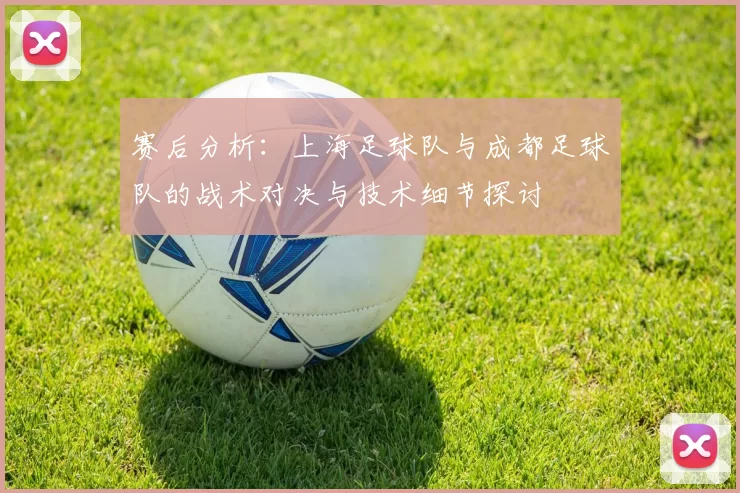 赛后分析：上海足球队与成都足球队的战术对决与技术细节探讨