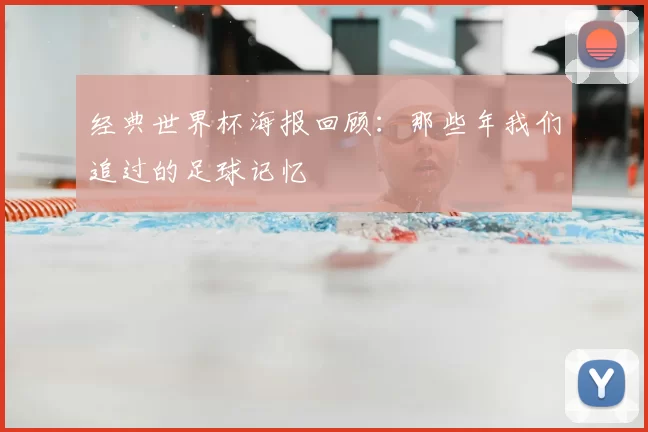 经典世界杯海报回顾：那些年我们追过的足球记忆