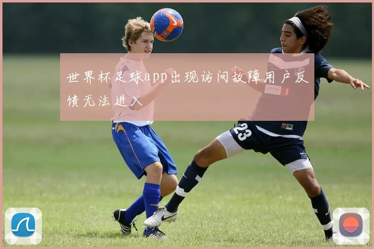 世界杯足球app出现访问故障用户反馈无法进入