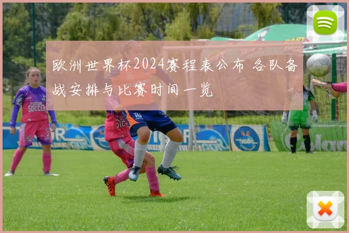 欧洲世界杯2024赛程表公布 各队备战安排与比赛时间一览