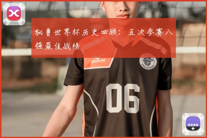 秘鲁世界杯历史回顾：五次参赛八强最佳战绩