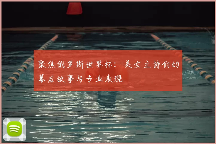 聚焦俄罗斯世界杯：美女主持们的幕后故事与专业表现