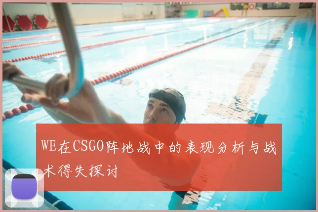 WE在CSGO阵地战中的表现分析与战术得失探讨