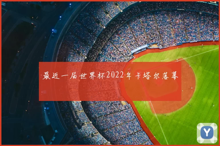 最近一届世界杯2022年卡塔尔落幕
