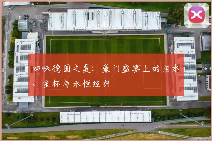 回味德国之夏：豪门盛宴上的泪水、金杯与永恒经典
