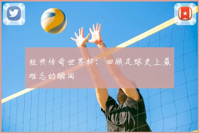 经典传奇世界杯:回顾足球史上最难忘的瞬间