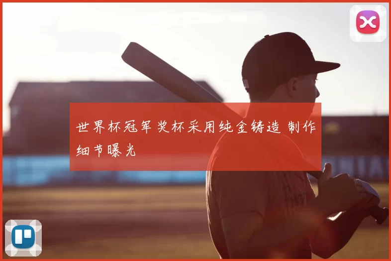 世界杯冠军奖杯采用纯金铸造 制作细节曝光