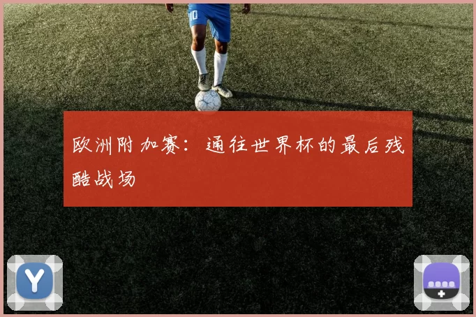 欧洲附加赛：通往世界杯的最后残酷战场