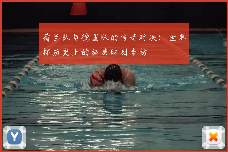 荷兰队与德国队的传奇对决：世界杯历史上的经典时刻专访