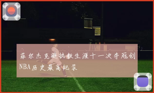 菲尔杰克逊执教生涯十一次夺冠创NBA历史最高纪录