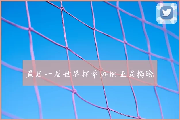 最近一届世界杯举办地正式揭晓