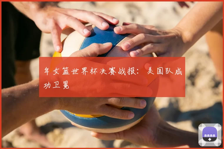 年女篮世界杯决赛战报：美国队成功卫冕