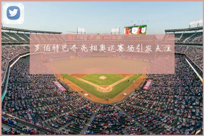 罗伯特巴乔亮相奥运赛场引发关注