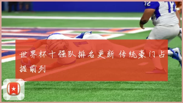 世界杯十强队排名更新 传统豪门占据前列