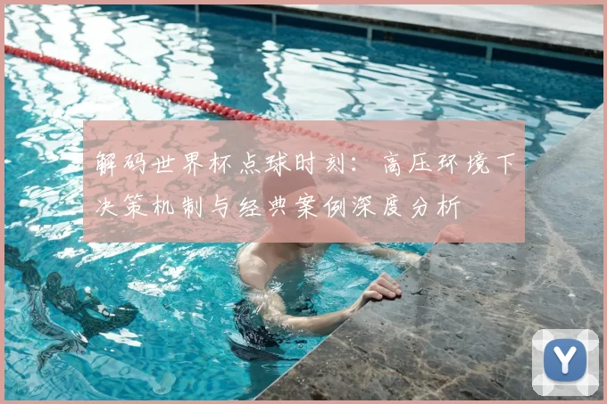 解码世界杯点球时刻：高压环境下决策机制与经典案例深度分析
