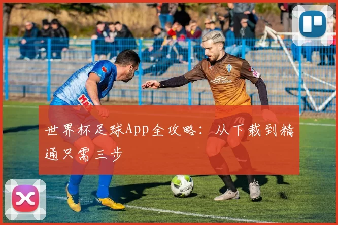 世界杯足球App全攻略：从下载到精通只需三步