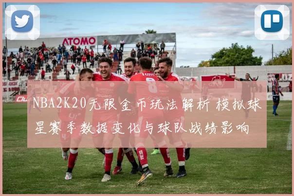 NBA2K20无限金币玩法解析 模拟球星赛季数据变化与球队战绩影响
