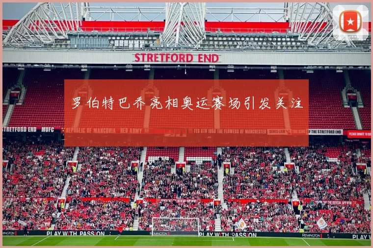 罗伯特巴乔亮相奥运赛场引发关注