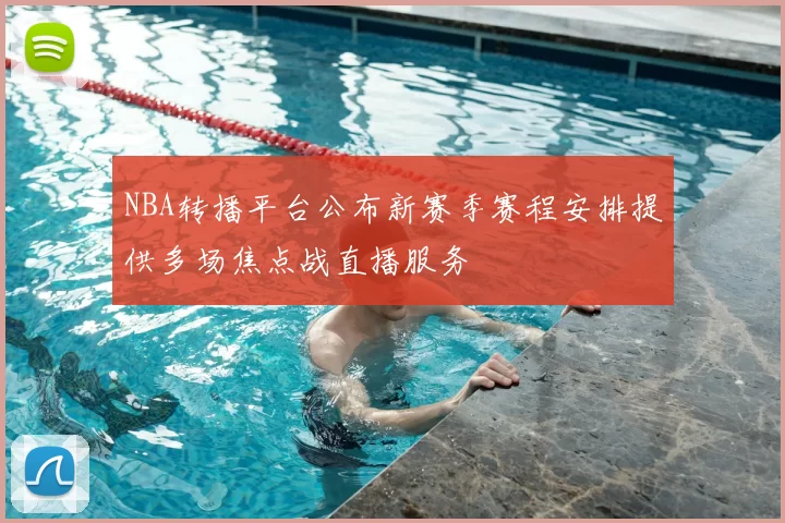 NBA转播平台公布新赛季赛程安排提供多场焦点战直播服务