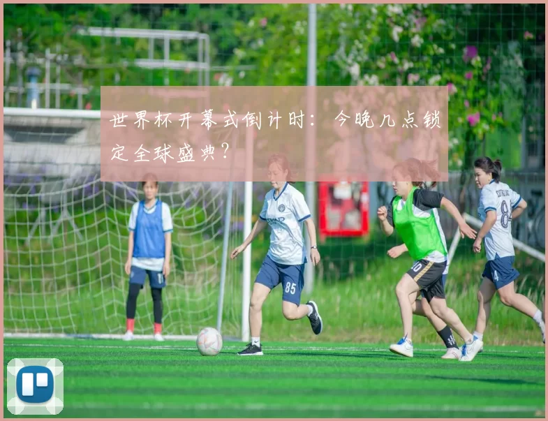 世界杯开幕式倒计时：今晚几点锁定全球盛典？