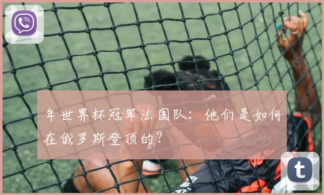 年世界杯冠军法国队：他们是如何在俄罗斯登顶的？