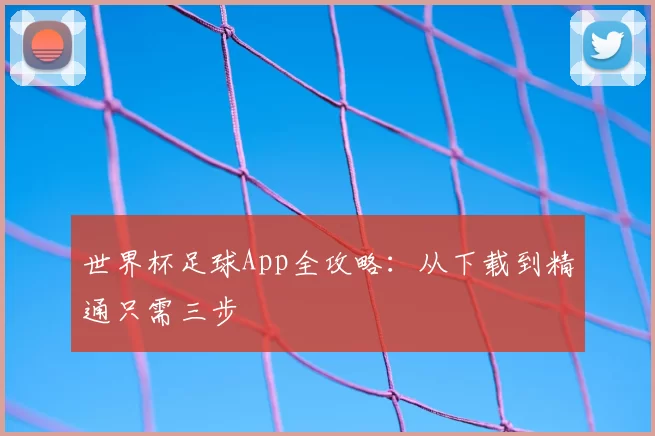 世界杯足球App全攻略：从下载到精通只需三步