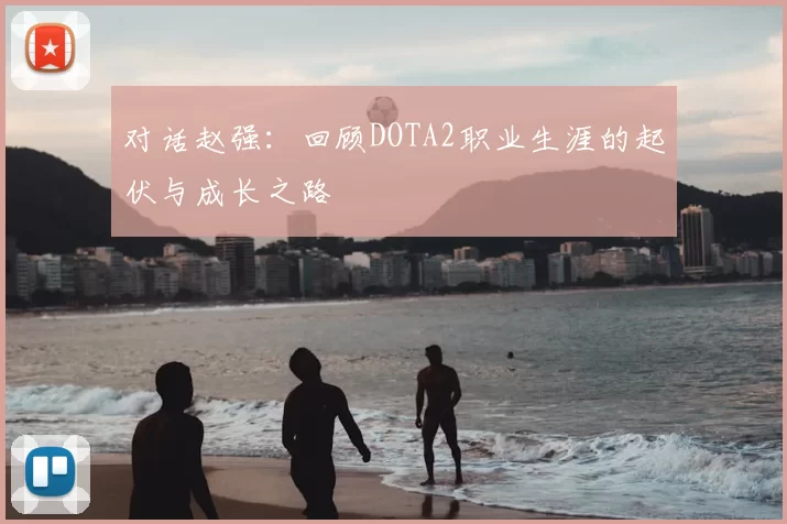 对话赵强：回顾DOTA2职业生涯的起伏与成长之路